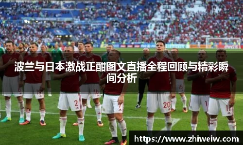 波兰与日本激战正酣图文直播全程回顾与精彩瞬间分析