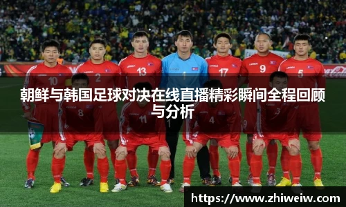 朝鲜与韩国足球对决在线直播精彩瞬间全程回顾与分析