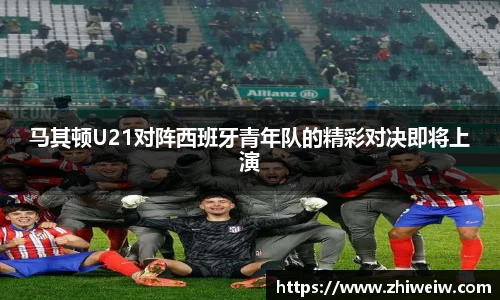 马其顿U21对阵西班牙青年队的精彩对决即将上演