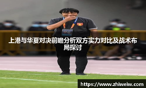 上港与华夏对决前瞻分析双方实力对比及战术布局探讨