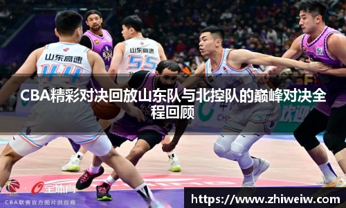 CBA精彩对决回放山东队与北控队的巅峰对决全程回顾