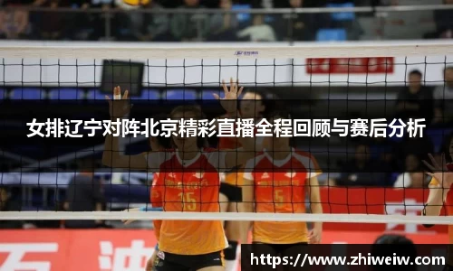 女排辽宁对阵北京精彩直播全程回顾与赛后分析