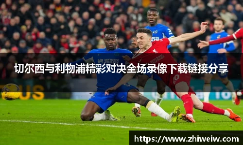 切尔西与利物浦精彩对决全场录像下载链接分享