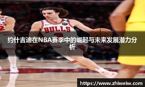 约什吉迪在NBA赛季中的崛起与未来发展潜力分析