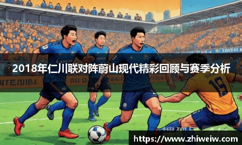 2018年仁川联对阵蔚山现代精彩回顾与赛季分析