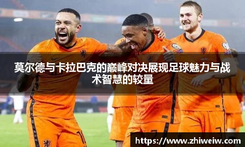 莫尔德与卡拉巴克的巅峰对决展现足球魅力与战术智慧的较量
