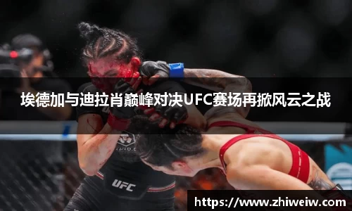 埃德加与迪拉肖巅峰对决UFC赛场再掀风云之战