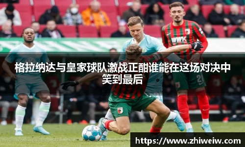 格拉纳达与皇家球队激战正酣谁能在这场对决中笑到最后