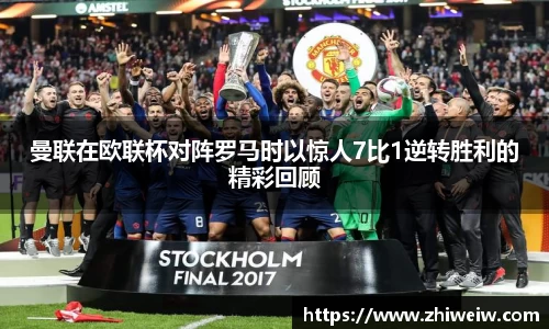 曼联在欧联杯对阵罗马时以惊人7比1逆转胜利的精彩回顾