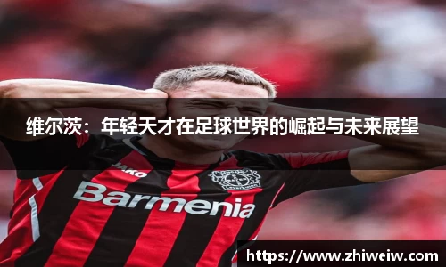 维尔茨：年轻天才在足球世界的崛起与未来展望