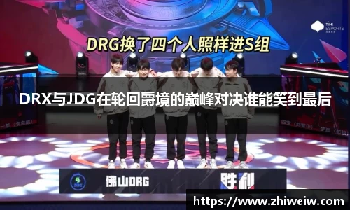 DRX与JDG在轮回爵境的巅峰对决谁能笑到最后