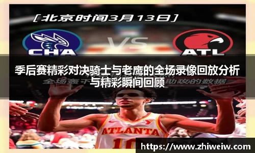 季后赛精彩对决骑士与老鹰的全场录像回放分析与精彩瞬间回顾