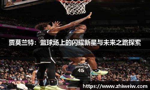 贾莫兰特：篮球场上的闪耀新星与未来之路探索
