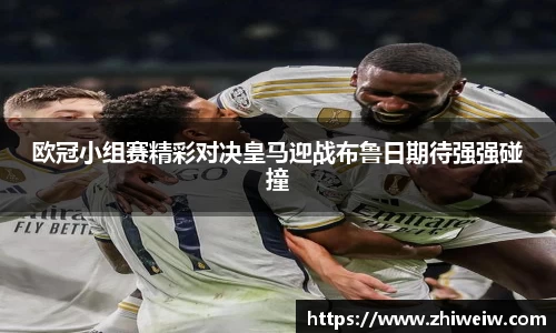 欧冠小组赛精彩对决皇马迎战布鲁日期待强强碰撞