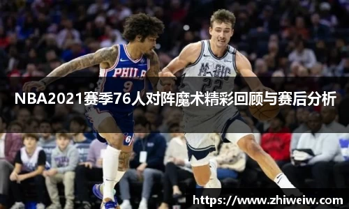 NBA2021赛季76人对阵魔术精彩回顾与赛后分析