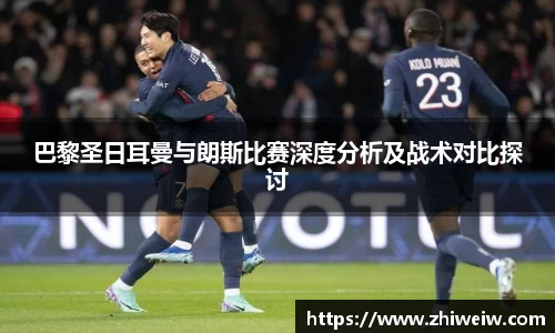 巴黎圣日耳曼与朗斯比赛深度分析及战术对比探讨
