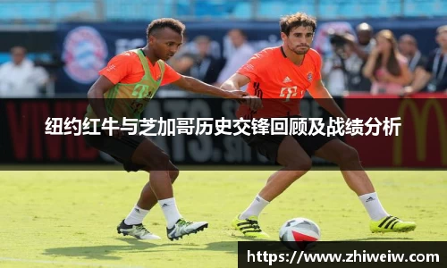 纽约红牛与芝加哥历史交锋回顾及战绩分析