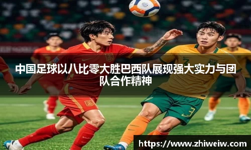 中国足球以八比零大胜巴西队展现强大实力与团队合作精神