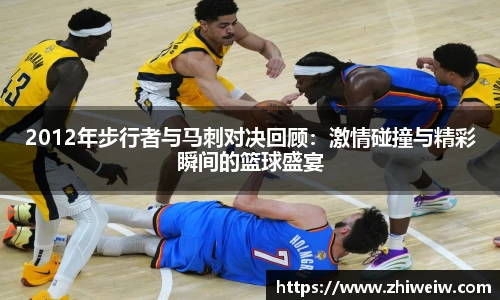 2012年步行者与马刺对决回顾：激情碰撞与精彩瞬间的篮球盛宴