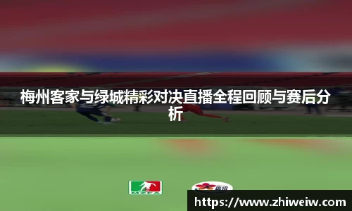 梅州客家与绿城精彩对决直播全程回顾与赛后分析