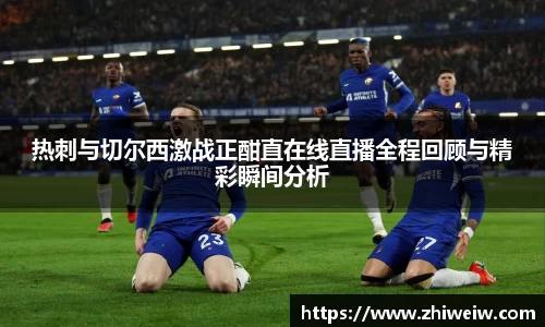 金年会热刺与切尔西激战正酣直在线直播全程回顾与精彩瞬间分析