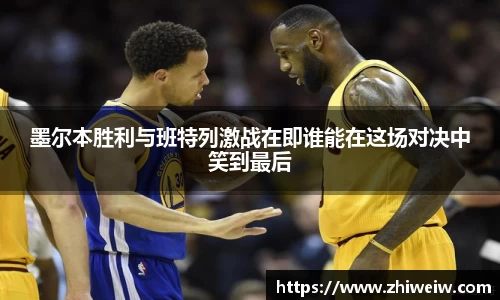 金年会墨尔本胜利与班特列激战在即谁能在这场对决中笑到最后